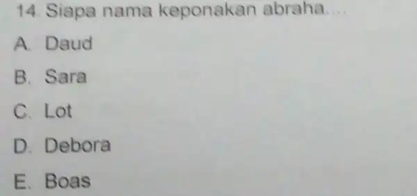 14. Siapa nama keponakan abraha __ A. Daud B. Sara C. Lot D Debora E. Boas