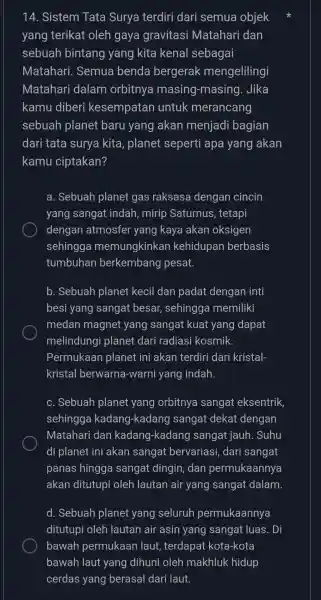 14 . Sistem Tata Surya terdiri dari semua objek yang terikat oleh gaya gravitasi Matahari dan sebuah bintang yang kita kenal sebagai Matahari .