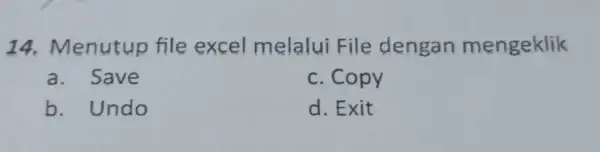 14.Menutup file excel melalui File dengan mengeklik a. Save c. Copy b. Undo d. Exit