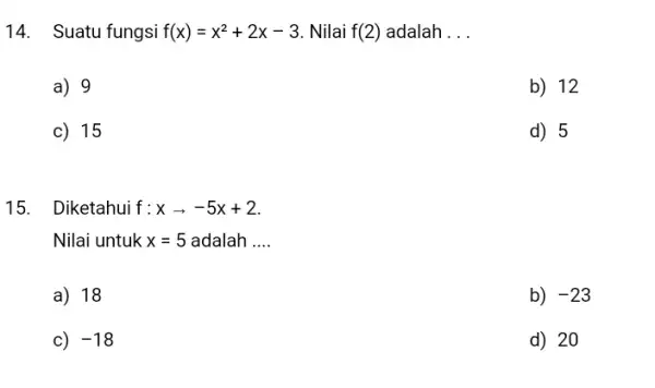 14.Suatu fungsi f(x)=x^2+2x-3 . Nilai f(2) adalah __ a) 9 b) 12 c) 15 d) 5 15. Diketahui f:xarrow -5x+2 Nilai untuk x=5 adalah