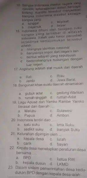 15 Bangsa disebut negare yang memiliki keberagaman dalam berbagai bidang. Kondisi tersebut menjadikan bangsa Indonesia disebut sebagai bangsa yang __ a. tunggal c. terpisah