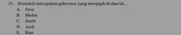 15. Deandels merupakan gubernur yang menjajah di daerah __ A. Jawa B. Medan C. Jambi D. Aceh E. Riau