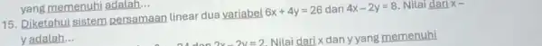 15. Diketahui sistem persamaan linear dua variabel 6x+4y=26 dan 4x-2y=8 . Nilai dari x- y adalah __ yang memenuhi adalah __