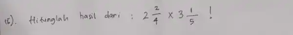 15). Hitunglah hasil dari: 2 (2)/(4) times 3 (1)/(5) !