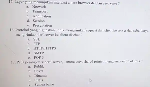 15. Layer yang menunjukan interaksi antara browser dengan user yaitu? a. Network b. Transport c. Application d. Session e. Presentation 16. Protokol yang digunakan