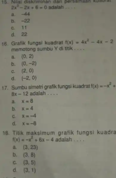 15. Nilai diskriminan dari persamaan kuadrat 2x^2-2x+6=0 adalah __ a. - -44 b. -22 C. 11 d. 22 16. Grafik fungsi kuadrat f(x)=4x^2-4x-2 memotong