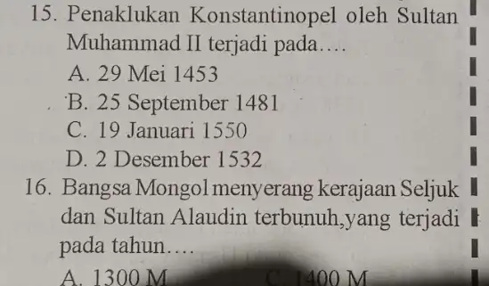 15. Penaklukan Konstantinopel oleh Sultan Muhammad II terjadi pada __ A. 29 Mei 1453 B. 25 September 1481 C. 19 Januari 1550 D. 2