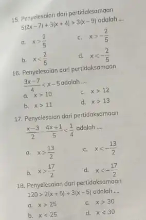 15. Penyelesaian dari pertidaksamaan 5(2x-7)+3(x+4)gt 3(x-9) adalah __ a. xgt (2)/(5) C. xgt -(2)/(5) b. xlt (2)/(5) d. xlt -(2)/(5) 16. Penyelesaian dari pertidaksamaan