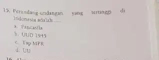 15. Perundang-undangan n yang tertingg) di Indonesia adalah __ a. Pancasila b. UUD 1945 c. Tap MPR d. UU