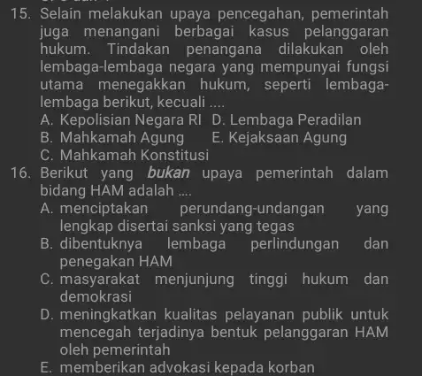 15. Selain melakukan upaya pencegahan , pemerintah juga menangani berbagai pelanggaran hukum. Tindakan penangana dilakukan oleh lembaga-lembaga negara yang mempunyai fungsi utama menegakkan hukum,