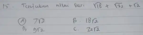 15. Tentukan nilai Dari sqrt(18)+sqrt(32)+sqrt(2) (A) 7 sqrt(2) B. 18 sqrt(2) B 9 r_(2) c. 32 sqrt(2)