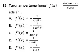 15. Turunan pertama fungsi f(x)=(sinx+cosx)/(cosx) adalah __ A. f'(x)=-(1)/(sin^2)x B. f'(x)=-(1)/(cos^2)x C. f'(x)=(1)/(sin^2)x D f'(x)=(1)/(cos^2)x E. f'(x)=-(1)/(sinx)