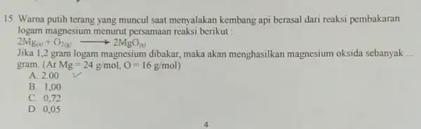 15. Warna putih terang yang muncul saat menyalakan kembang api berasal dari reaksi pembakaran logam magnesium menurut persamaan reaksi berikut : 2Nig_((s))+O_(2(g))arrow 2MgO_((s)) Jika