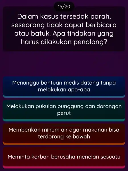 15/20 Dalam kasus tersedak parah, seseorar ng tidak dapat berbicara atau batuk . Apa tindakan yang harus dilakukan penolong? Menunggu bantuan medis datang tanpa