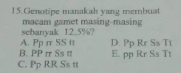 15.Genotipe manakah yang membuat macam gamet masing-masing sebanyak 12,5% A. Pp m S S tt PpRrSsTt B. PP rr S s tt E ppRrSsTt