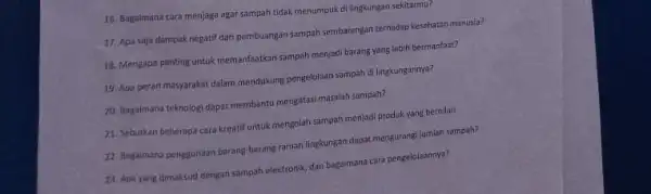 16. Bagaimana cara menjaga agar sampah tidak menumpuk di lingkungan sekitarmu? 17. Apa saja dampak negatif dari pembuangan sampah sembarangan terhadap kesehatan manusia? 18.