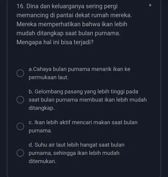 16. Dina dan keluarganya sering pergi memancing di pantai dekat rumah mereka. Mereka memperhat ikan bahwa ikan lebih mudah ditangkap saat bulan purnama. Mengapa