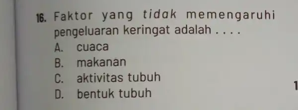 16. Faktor yang tidak m emen garuhi pengeluara n keringat adalah __ A. cuaca B. makanán C. aktivitas tubuh D. bentuk tubuh 1