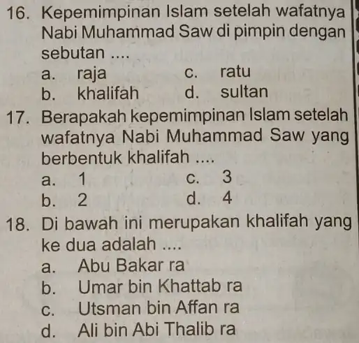 16. Kepemimpinan Islam setelah wafatnya Nabi Muhammad Saw di pimpin dengan sebutan __ a. raja c. ratu b. khalifah d. sultan 17. Berapakah kepemimpinan