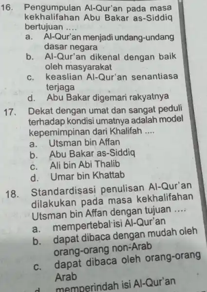 16. Pengumpulan Al-Qur'an pada masa kekhalifahan Abu Bakar as-Siddiq bertujuan __ a. Al-Qur'an menjadi undang -undang dasar negara b. Al-Qur'an dikenal dengan baik oleh