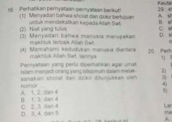 16. Perhatikan pernyataan-pernyataan berikut! (1) Menyadari dan dzikir bertujuan untuk mendekatk an kepada Allah Swt. (2) Niat yang tulus (3) Menyadari bahw manusia merupakan