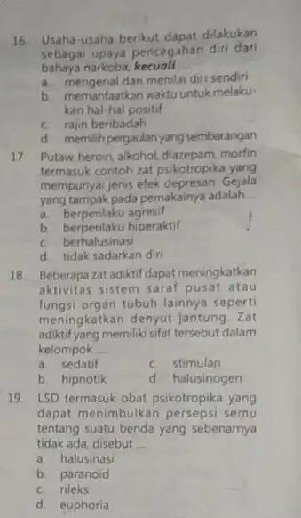 16 Usaha-usaha berikut dapat dilakukan sebagai upaya pencegahan diri dari bahaya narkoba kecuall __ a. mengenal dan menilai diri sendiri b. memanfaatkan waktu untuk