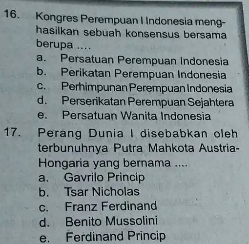 16. Kongres Perempuan IIndonesia meng- hasilkan sebuah konsensus bersama berupa __ a. F ersatuan Perempuan Indonesia b. Perikatan Perempuan Indonesia c. Perhimpunan Perempuan Indonesia