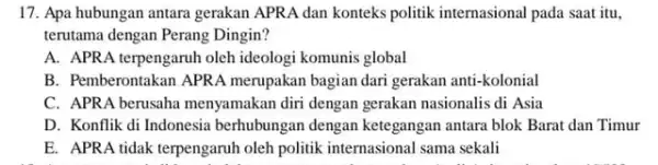 17. Apa hubungan antara gerakan APRA dan konteks politik internasional pada saat itu. terutama dengan Perang Dingin? A. APRA terpengaruh oleh ideologi komunis global