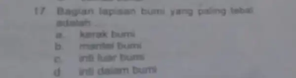 17. Bagian lapisan bumi yang paling tebal adalah __ a.kerak bumi b. mantel bumi c. inti luar burni d. inti dalam bumi