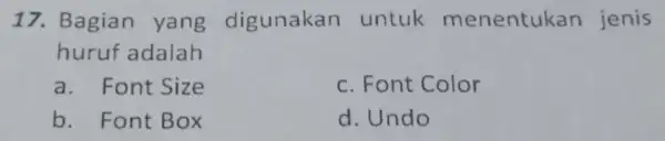 17. Bagian yang digunakan untuk menentukan jenis huruf adalah a. Font Size c. Font Color b. Font Box d. Undo