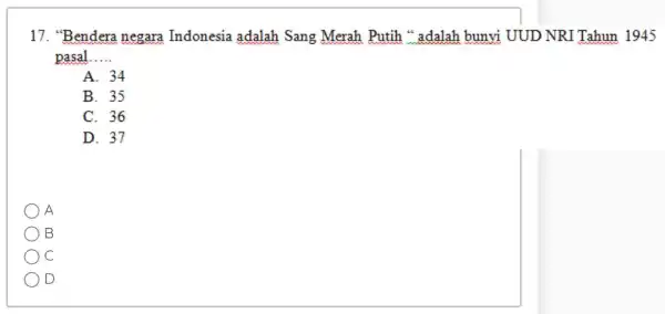 17. "Bendera negara Indonesia adalah Sang Merah Putih " adalah bunyi UUD NRI Tahun 1945 pasal __ A. 34 B. 35 C. 36 D.