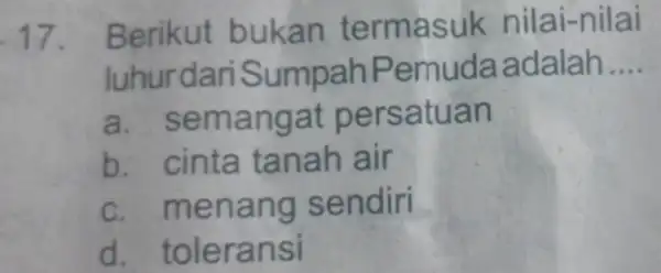 17. Berikut b ukan te rmas I-nilai luhurdariSump ahPemuda adalah __ a. sem angat pers atuan b. c inta ta nah air c.men ang