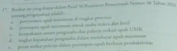 17. Berikut ini yang diatur dalam Pasal 36 Peraturan Pemerintah Nomor 36 Tahun 2021 tentang pengupahan adalah __ a. peryaratan upah minimum di tingkat