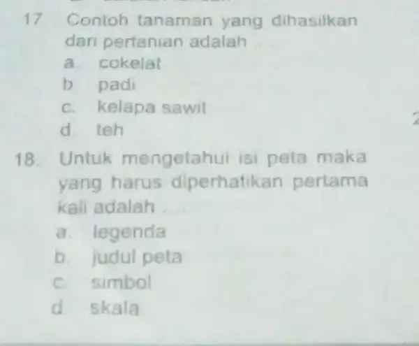 17 Contoh tanaman yang dihasilkan dari pertanian adalah __ a. cokelat b padi C. kelapa sawit d teh 18. Untuk mengetahui isi peta maka