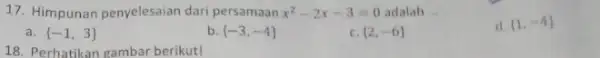 17. Himpunan penyelesaian dari persamaan x^2-2x-3=0 adalah ... __ d 1,-4 a. -1,3 b -3,-4 c. (2,-6) 18. Perhatikan gambar berikut!