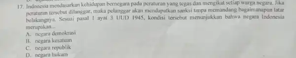 17. Indonesia mendasarkan kehidupan bernegara pada peraturan yang tegas dan mengikat setiap warga negara Jika peraturan tersebut dilanggar, maka pelanggar akan mendapatkan sanksi tanpa