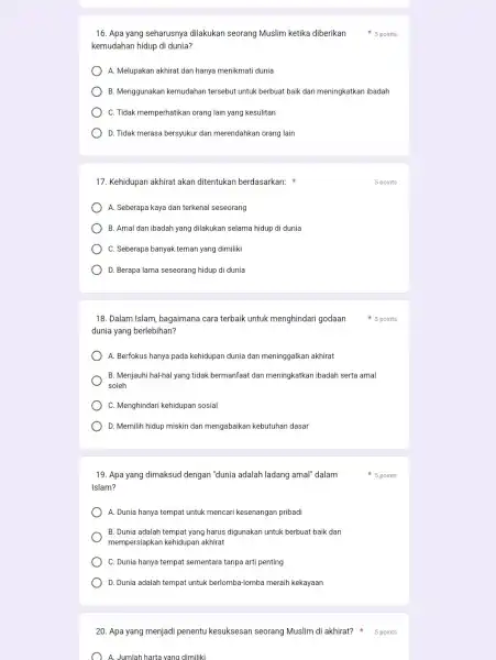 17. Kehidupan akhirat akan ditentukan berdasarkan: A. Seberapa kaya dan terkenal seseorang B. Amal dan ibadah yang dilakukan selama hidup di dunia C. Seberapa