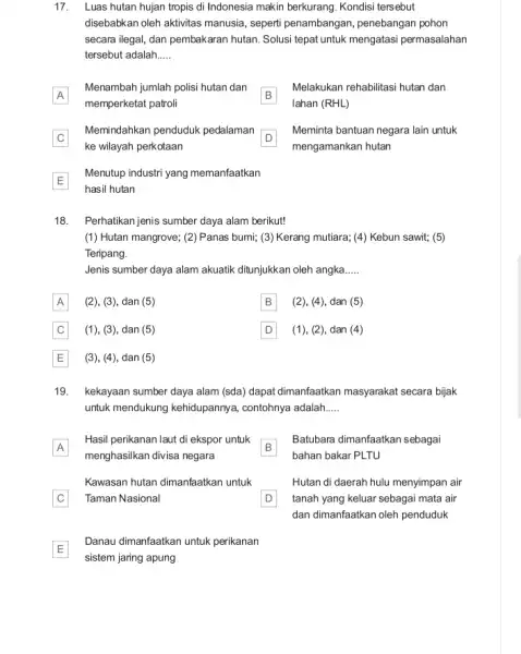 17. Luas hutan hujan tropis di Indonesia makin berkurang. Kondisi tersebut disebabkan oleh aktivitas manusia seperti penambangan, penebangan pohon secara ilegal, dan pembakaran hutan.