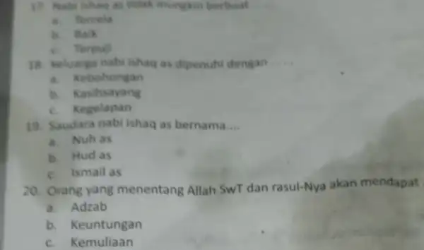 17. Nabi ishag as tidak mungkin berbuat a. Tercela b. Back c. Terpul 18. keluarga nabi ishaq as dipenuhi dengan __ a. Kebohongan b.