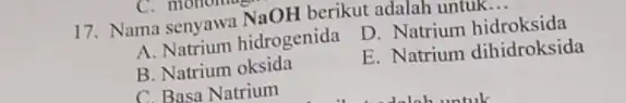 17. Nama senyawa NaOH berikut adalah untuk __ A. Natrium hidrogenida D. Natrium hidroksida B. Natrium oksida E. Natrium dihidroksida C. Basa Natrium