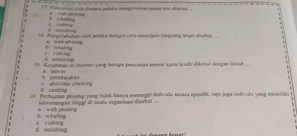 17. Pencurian data dimana pelaku mengirimkan pesan text disebut __ a. web phising b. whaling C.vishing d smishing 18. Pengelabuhan oleh pelaku dengan cara