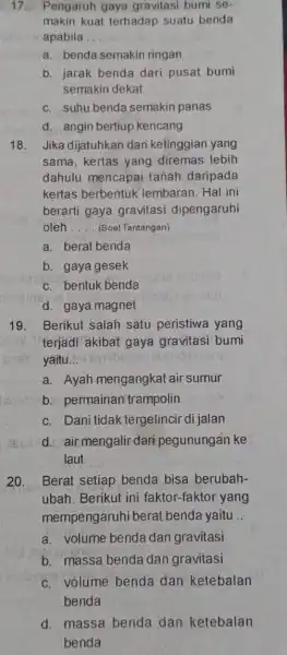 17. Pengaruh gaya gravitasi bumi se- makin kuat terhadap suatu benda apabila __ a. benda semakin ringan b. jarak benda dari pusat bumi semakin