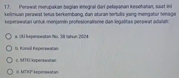 17. Perawat merupakan bagian integral dari pelayanan kesehatan, saat ini keilmuan perawat terus berkembang , dan aturan tertulis yang mengatur tenaga keperawatan untuk menjamin