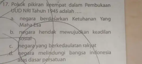 17. Pokók pikiran Keempat dalam Pembukaan YUD NRI Tahun 1945 adalah __ a. negara berdasarkan Ketuhanan Yang Maha-Esa b. negara hendak mewujuakan keadilan postal