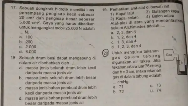 17. Sebuah dongkrak hidrolik memiliki luas 20cm^2 dan pengisap besar sebesar penampang pengisap kecil sebesar 5.000cm^2 Gaya yang harus diberikan untuk mengangkat mobil 25