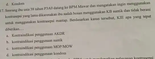 17. Seorang ibu usia 38 tahun P3A0 datang ke BPM Mawar dan mengatakan ingin menggunakan kontrasepsi yang lama dikarenakan ibu sudah bosan menggunakan KB