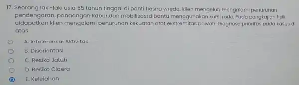 17. Seorang laki-lak usia 65 tahun tinggal di panti tresna wreda klien mengeluh mengalami penurunan pendengaran kabur,dan mobilisasi dibantu menggunakan kursi roda,.Pada pengkajian fisik