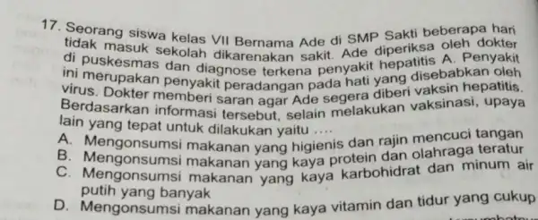 17. Seorang siswa kelas VII Bernama Ade di SMP Sakti beberapa hari masuk sekolah dikarenakan sakit Ade diperiksa A. benyakit oleh dokter virus rupakan