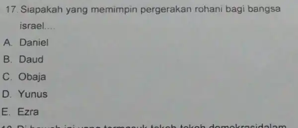 17. Siapakah yang memimpin pergerakan rohani bagi bangsa israel __ A. Daniel B. Daud C. Obaja D. Yunus E. Ezra