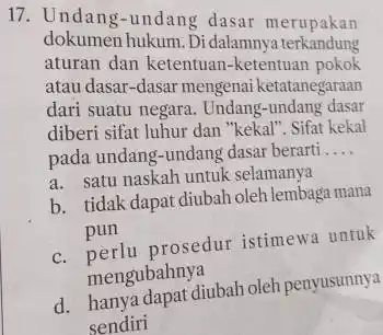 17. Undang-undang dasar merupakan dokumen hukum. Di dalamnya terkandung aturan dan ketentuan -ketentuan pokok atau dasar-dasar mengenai ketatanegaraan dari suatu negara. Undang -undang dasar